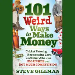 101 Weird Ways to Make Money: Cricket Farming, Repossessing Cars, and Other Jobs With Big Upside and Not Much Competition Audibook, by Steve Gillman