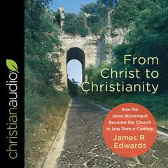 From Christ to Christianity: How the Jesus Movement Became the Church in Less Than a Century Audibook, by James R. Edwards
