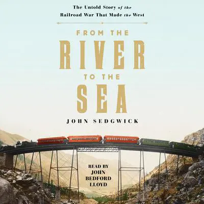 From the River to the Sea: The Untold Story of the Railroad War That Made the West Audibook, by John Sedgwick