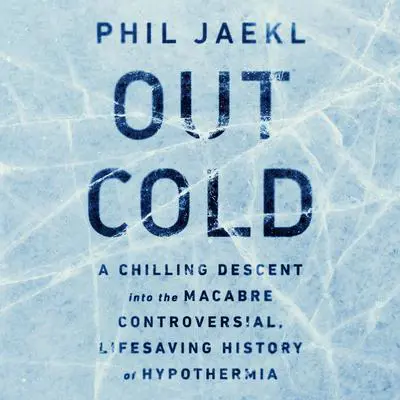Out Cold: A Chilling Descent into the Macabre, Controversial, Lifesaving History of Hypothermia Audibook, by Phil Jaekl
