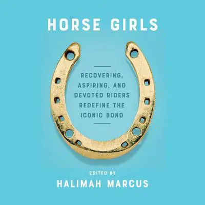 Horse Girls: Recovering, Aspiring, and Devoted Riders Redefine the Iconic Bond Audibook, by Halimah Marcus
