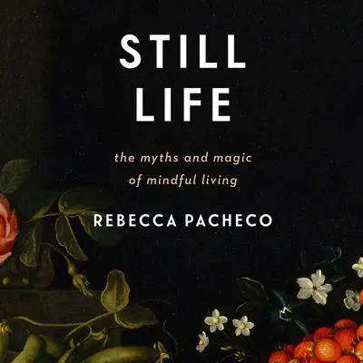Still Life: The Myths and Magic of Mindful Living Audibook, by Rebecca Pacheco
