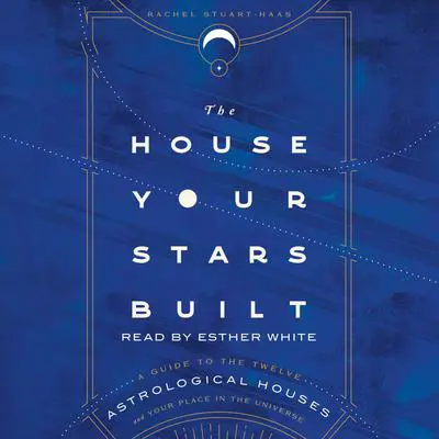 The House Your Stars Built: A Guide to the Twelve Astrological Houses and Your Place in the Universe Audibook, by Rachel Stuart-Haas
