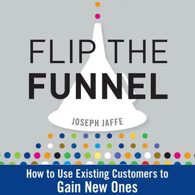 Flip the Funnel: How to Use Existing Customers to Gain New Ones Audibook, by Joseph Jaffe