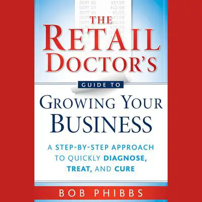 The Retail Doctor's Guide to Growing Your Business: A Step-by-Step Approach to Quickly Diagnose, Treat, and Cure Audibook, by Bob Phibbs