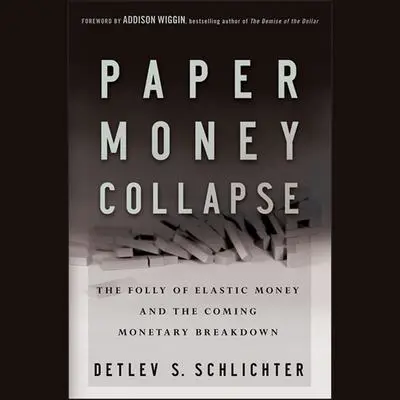 Paper Money Collapse: The Folly of Elastic Money and the Coming Monetary Breakdown Audibook, by Detlev S. Schlichter