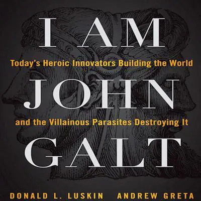 I Am John Galt: Today's Heroic Innovators Building the World and the Villainous Parasites Destroying It Audibook, by Donald Luskin