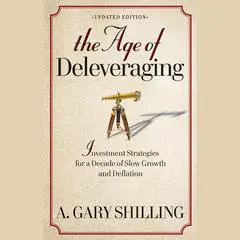 The Age of Deleveraging: Investment Strategies for a Decade of Slow Growth and Deflation Audibook, by A. Gary Shilling