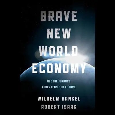 Brave New World Economy: Global Finance Threatens Our Future Audibook, by Robert Isaak