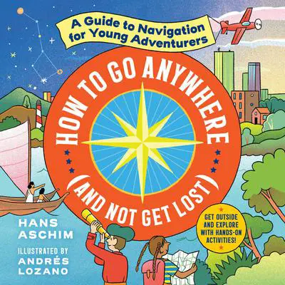 How to Go Anywhere (and Not Get Lost): A Guide to Navigation for Young Adventurers Audibook, by Hans Aschim