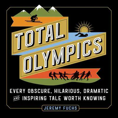 Total Olympics: Every Obscure, Hilarious, Dramatic, and Inspiring Tale Worth Knowing Audibook, by Jeremy Fuchs