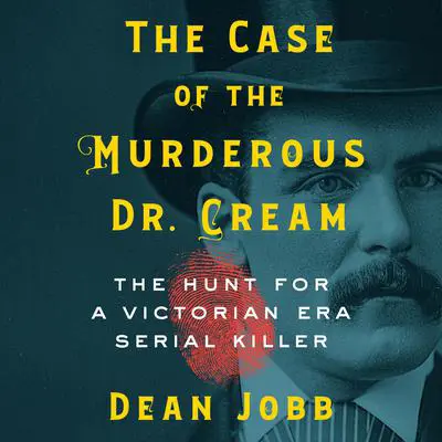 The Case of the Murderous Dr. Cream: The Hunt for a Victorian Era Serial Killer Audibook, by Dean Jobb