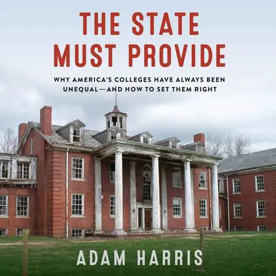 The State Must Provide: Why America's Colleges Have Always Been Unequal—and How to Set Them Right Audibook, by Adam Harris
