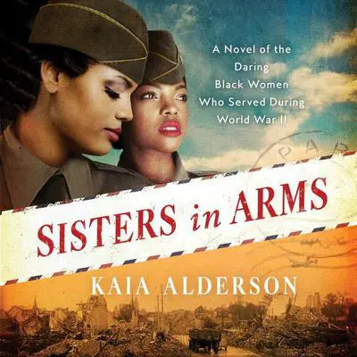Sisters in Arms: A Novel of the Daring Black Women Who Served During World War II Audibook, by Kaia Alderson