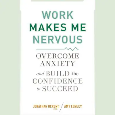 Work Makes Me Nervous: Overcome Anxiety and Build the Confidence to Succeed Audibook, by Amy Lemley