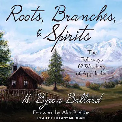 Roots, Branches & Spirits: The Folkways & Witchery of Appalachia Audibook, by H. Byron Ballard