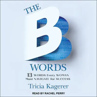 The B Words: 13 Words Every Woman Must Navigate for Success Audibook, by Tricia Kagerer
