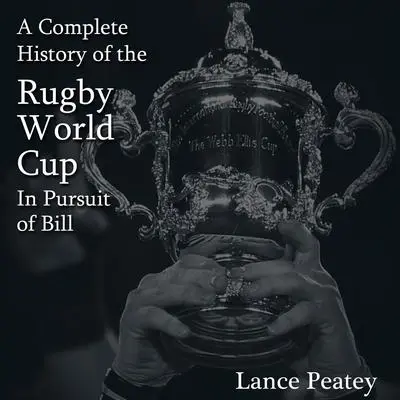 A Complete History of the Rugby World Cup: In Pursuit of Bill Audibook, by Lance Peatey