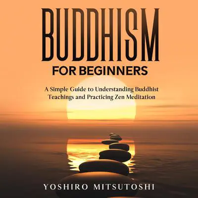 Buddhism for Beginners:: A Simple Guide to Understanding Buddhist Teachings and Practicing Zen Meditation Audibook, by Yoshiro Mitsutoshi