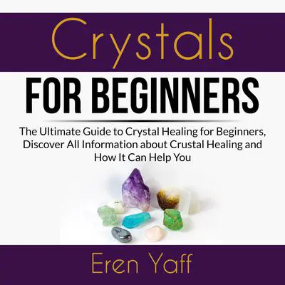 Crystals for Beginners: The Ultimate Guide to Crystal Healing for Beginners, Discover All Information about Crystal Healing and How It Can Help You Audibook, by Eren Yaff