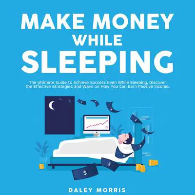 Make Money While Sleeping: The Ultimate Guide to Achieve Success Even While Sleeping, Discover the Effective Strategies and Ways on How You Can Earn Passive Income Audibook, by Daley Morris