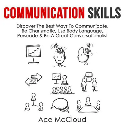 Communication Skills:: Discover The Best Ways To Communicate, Be Charismatic, Use Body Language, Persuade &amp; Be A Great Conversationalist Audibook, by Ace McCloud