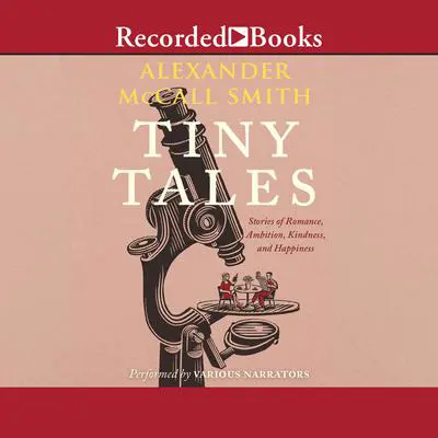 Tiny Tales: Stories of Romance, Ambition, Kindness, and Happiness Audibook, by Alexander McCall Smith