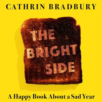The Bright Side: Twelve Months, Three Heartbreaks, and One (Maybe) Miracle Audibook, by Cathrin Bradbury