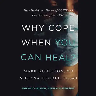 Why Cope When You Can Heal?: How Healthcare Heroes of COVID-19 Can Recover from PTSD Audibook, by Mark Goulston