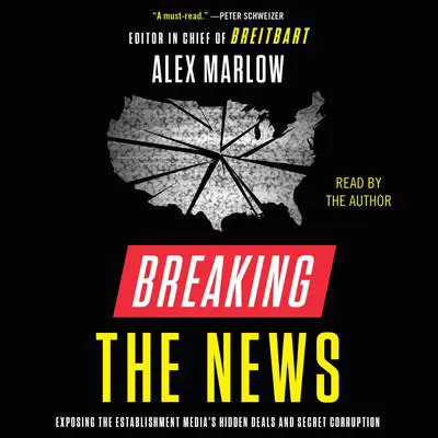 Breaking the News: Exposing the Establishment Media's Hidden Deals and Secret Corruption Audibook, by Alex Marlow