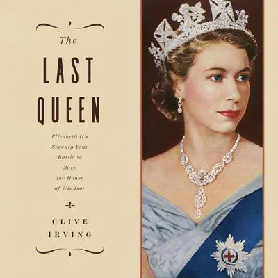 The Last Queen: Elizabeth II's Seventy Year Battle to Save the House of Windsor Audibook, by Clive Irving