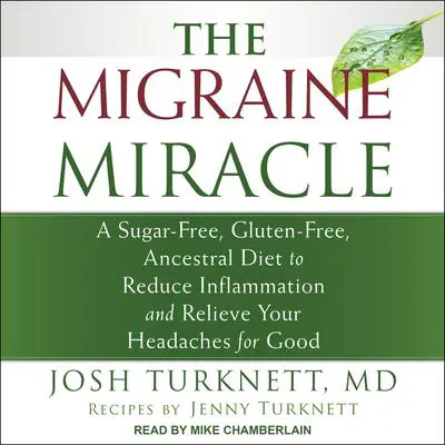 The Migraine Miracle: A Sugar-Free, Gluten-Free, Ancestral Diet to Reduce Inflammation and Relieve Your Headaches for Good Audibook, by Josh Turknett