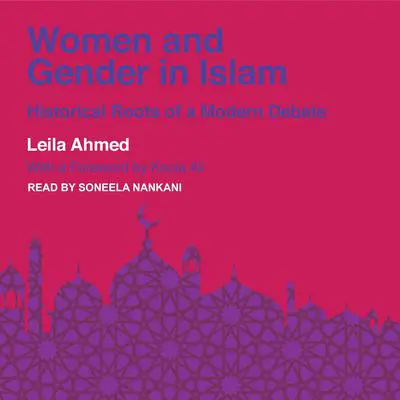 Women and Gender in Islam: Historical Roots of a Modern Debate Audibook, by Leila Ahmed