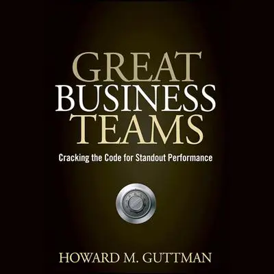 Great Business Teams: Cracking the Code for Standout Performance Audibook, by Howard M.  Guttman