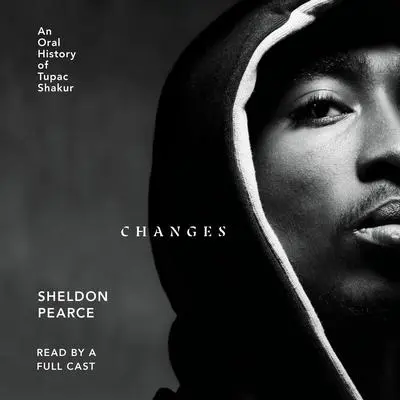 Changes: An Oral History of Tupac Shakur Audibook, by Sheldon Pearce