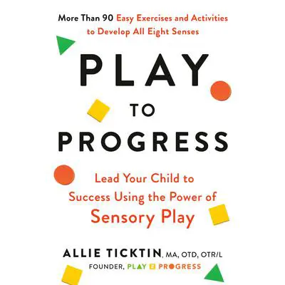 Play to Progress: Lead Your Child to Success Using the Power of Sensory Play Audibook, by Allie Ticktin