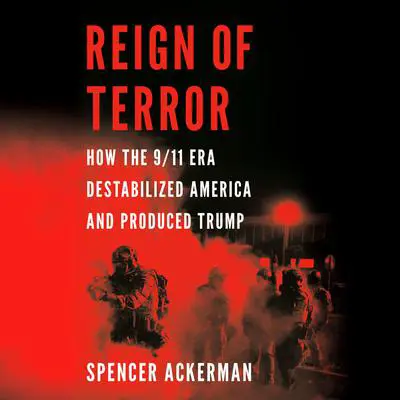 Reign of Terror: How the 9/11 Era Destabilized America and Produced Trump Audibook, by Spencer Ackerman