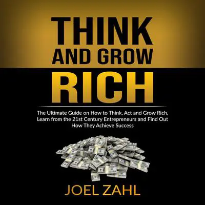 Think and Grow Rich: The Ultimate Guide on How to Think, Act and Grow Rich, Learn from the 21st Century Entrepreneurs and Find Out How They Achieve Success Audibook, by ‌‌‌Joel Zahl.‌‌‌‌‌