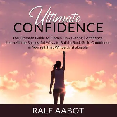 Ultimate Confidence: The Ultimate Guide to Obtain Unwavering Confidence, Learn All the Successful Ways to Build a Rock-Solid Confidence in Yourself That Will be Unshakeable Audibook, by Ralf Aabot