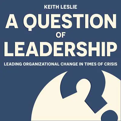 A Question of Leadership: Leading Organizational Change in Times of Crisis Audibook, by Keith Leslie
