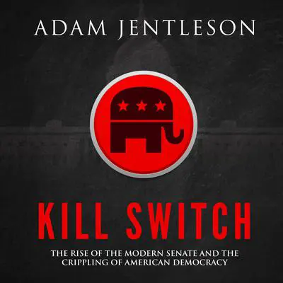 Kill Switch: The Rise of the Modern Senate and the Crippling of American Democracy Audibook, by Adam Jentleson
