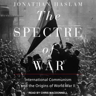 The Spectre of War: International Communism and the Origins of World War II Audibook, by Jonathan Haslam