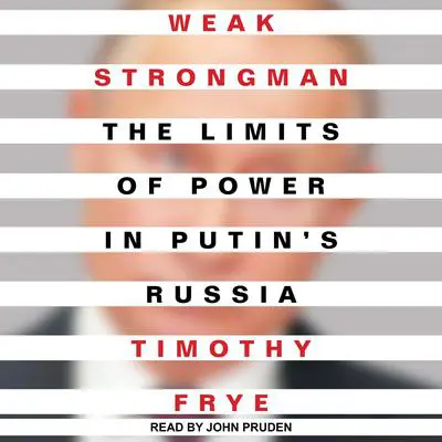 Weak Strongman: The Limits of Power in Putin's Russia Audibook, by Timothy Frye
