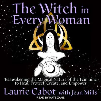 The Witch in Every Woman: Reawakening the Magical Nature of the Feminine to Heal, Protect, Create, and Empower Audibook, by Laurie Cabot