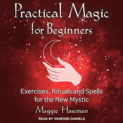 Practical Magic for Beginners: Exercises, Rituals, and Spells for the New Mystic Audibook, by Maggie Haseman