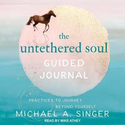 The Untethered Soul Guided Journal: Practices to Journey Beyond Yourself Audibook, by Michael A. Singer