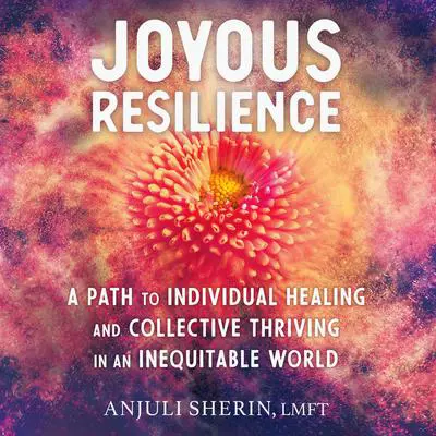 Joyous Resilience: A Path to Individual Healing and Collective Thriving in an Inequitable World Audibook, by Anjuli Sherin