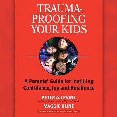 Trauma-Proofing Your Kids: A Parents' Guide for Instilling Confidence, Joy and Resilience Audibook, by Peter A. Levine