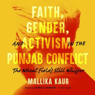 Faith, Gender, and Activism in the Punjab Conflict: The Wheat Fields Still Whisper  Audibook, by Mallika Kaur