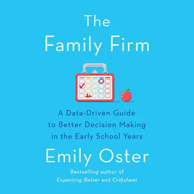 The Family Firm: A Data-Driven Guide to Better Decision Making in the Early School Years Audibook, by Emily Oster